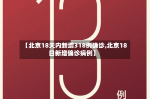 【北京18天内新增318例确诊,北京18日新增确诊病例】