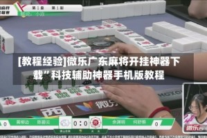 [教程经验]微乐广东麻将开挂神器下载”科技辅助神器手机版教程
