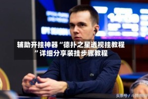 辅助开挂神器“德扑之星透视挂教程”详细分享装挂步骤教程
