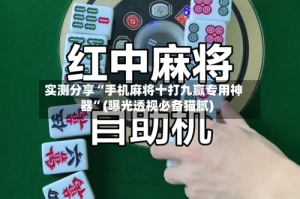 实测分享“手机麻将十打九赢专用神器”(曝光透视必备猫腻)