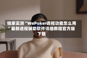 独家实测“WePoker透视功能怎么用”最新透视辅助软件详细教程官方版下载