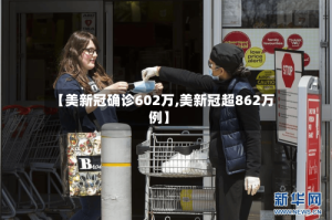 【美新冠确诊602万,美新冠超862万例】