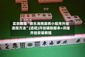 实测教程“微乐海南麻将小程序开挂透视方法”(透视)开挂辅助脚本+详细开挂安装教程