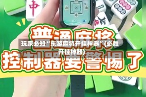 玩家必知“东游麻将开挂神器”(必胜开挂神器)