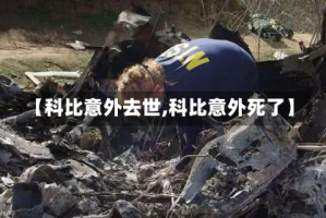 【科比意外去世,科比意外死了】