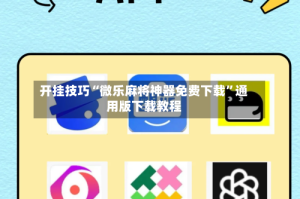 开挂技巧“微乐麻将神器免费下载”通用版下载教程