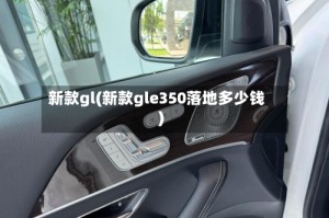 新款gl(新款gle350落地多少钱)