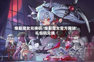 爆裂魔女兑换码/爆裂魔女官方网站礼包码兑换