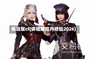 体验服cf(体验服吃丹修仙2026)