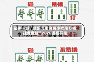 最新一款“微乐河南麻将小程序万能挂免费版”2026透视开挂