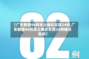 【广东新增46例本土确诊东莞24例,广东新增46例本土确诊东莞24例确诊病例】
