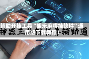 辅助开挂工具“胡乐麻将挂软件”通用版下载教程！