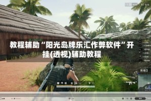教程辅助“阳光岛牌乐汇作弊软件”开挂(透视)辅助教程