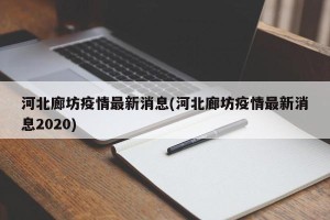 河北廊坊疫情最新消息(河北廊坊疫情最新消息2020)