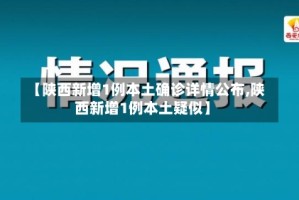 【陕西新增1例本土确诊详情公布,陕西新增1例本土疑似】