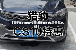 【猎豹cs10价位图,猎豹cs10质量怎么样】