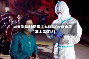 云南新增56例本土无症状(云南新增1本土无症状)