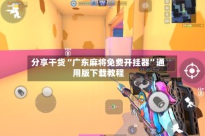 分享干货“广东麻将免费开挂器”通用版下载教程