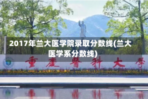 2017年兰大医学院录取分数线(兰大医学系分数线)