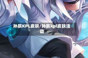 孙膑KPL皮肤/孙膑kpl皮肤活动