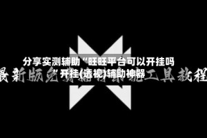 分享实测辅助“旺旺平台可以开挂吗”开挂(透视)辅助神器