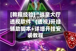 [教程经验]“战皇大厅透视软件”(透视)开挂辅助脚本+详细开挂安装教程