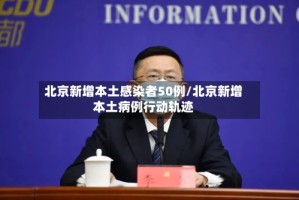北京新增本土感染者50例/北京新增本土病例行动轨迹