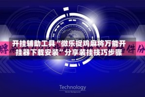 开挂辅助工具“微乐捉鸡麻将万能开挂器下载安装”分享装挂技巧步骤