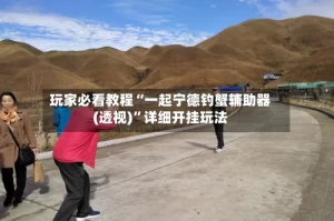 玩家必看教程“一起宁德钓蟹辅助器(透视)”详细开挂玩法