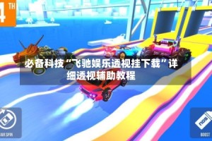 必备科技“飞驰娱乐透视挂下载”详细透视辅助教程