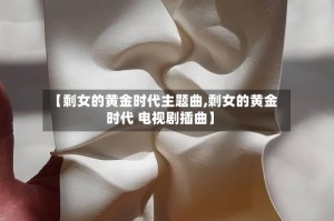 【剩女的黄金时代主题曲,剩女的黄金时代 电视剧插曲】
