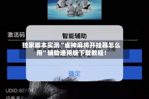 独家脚本实测“雀神麻将开挂器怎么用”辅助通用版下载教程！