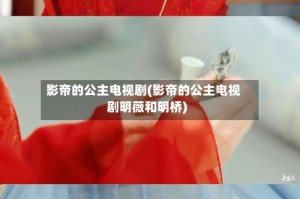 影帝的公主电视剧(影帝的公主电视剧明薇和明桥)