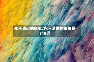 永不消逝的彩虹/永不消逝的彩虹是r18吗