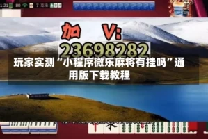 玩家实测“小程序微乐麻将有挂吗”通用版下载教程