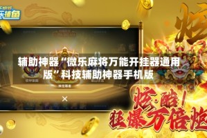 辅助神器“微乐麻将万能开挂器通用版”科技辅助神器手机版