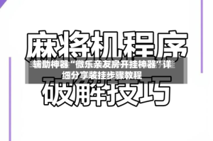 辅助神器“微乐亲友房开挂神器”详细分享装挂步骤教程