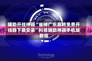 辅助开挂神器“雀神广东麻将免费开挂器下载安装”科技辅助神器手机版教程