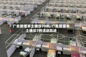 广东新增本土确诊79例/广东新增本土确诊7例活动轨迹