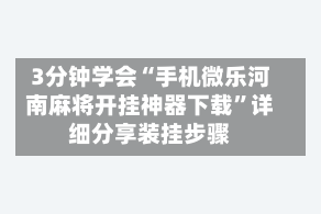 3分钟学会“手机微乐河南麻将开挂神器下载”详细分享装挂步骤