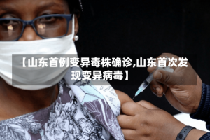 【山东首例变异毒株确诊,山东首次发现变异病毒】