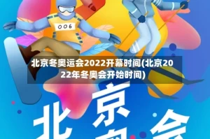 北京冬奥运会2022开幕时间(北京2022年冬奥会开始时间)