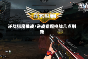 逆战猎魔挑战/逆战猎魔挑战几点刷新