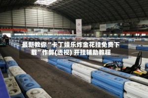 最新教你“卡丁娱乐炸金花挂免费下载”作弊(透视) 开挂辅助教程