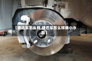 【捷达车怎么样,捷达车怎么样换小水箱】