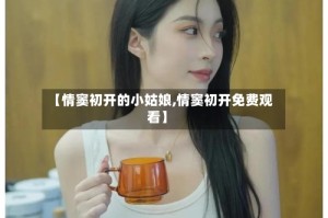 【情窦初开的小姑娘,情窦初开免费观看】