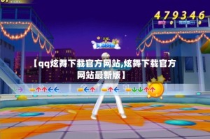 【qq炫舞下载官方网站,炫舞下载官方网站最新版】