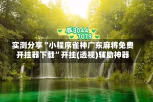 实测分享“小程序雀神广东麻将免费开挂器下载”开挂(透视)辅助神器