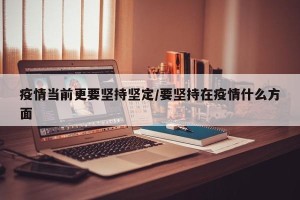 疫情当前更要坚持坚定/要坚持在疫情什么方面