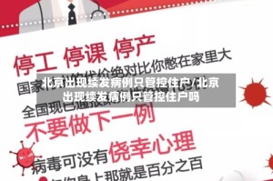 北京出现续发病例只管控住户/北京出现续发病例只管控住户吗